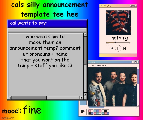 hehe | who wants me to make them an announcement temp? comment ur pronouns + name that you want on the temp + stuff you like :3; nothing; fine | image tagged in cals silly announcement template tee hee | made w/ Imgflip meme maker