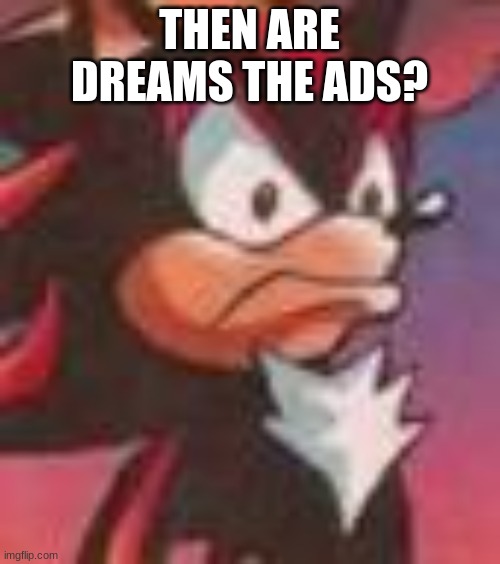 Shadow the Hedgehog | THEN ARE DREAMS THE ADS? | image tagged in shadow the hedgehog | made w/ Imgflip meme maker