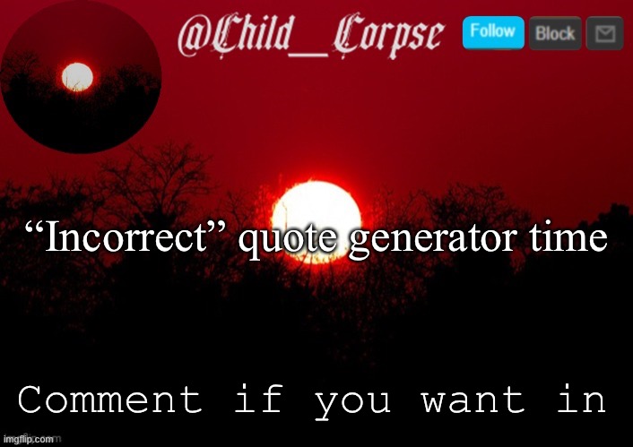 Only doing 4 people at a time tho | “Incorrect” quote generator time; Comment if you want in | image tagged in child_corpse announcement template | made w/ Imgflip meme maker