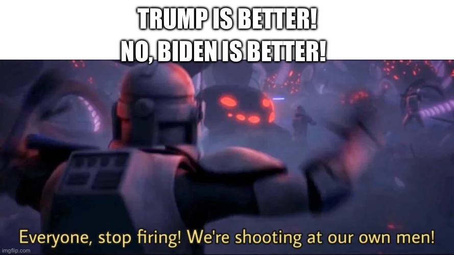 Vote for who you think will do better. Not political parties | NO, BIDEN IS BETTER! TRUMP IS BETTER! | image tagged in everyone stop firing we're shooting at our own men | made w/ Imgflip meme maker