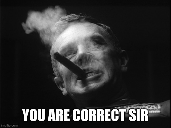 General Ripper (Dr. Strangelove) | YOU ARE CORRECT SIR | image tagged in general ripper dr strangelove | made w/ Imgflip meme maker