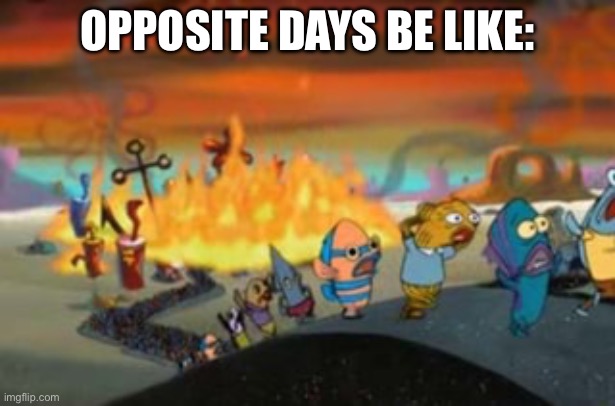 True | OPPOSITE DAYS BE LIKE: | image tagged in burning bikini bottom,spongebob,opposite day | made w/ Imgflip meme maker