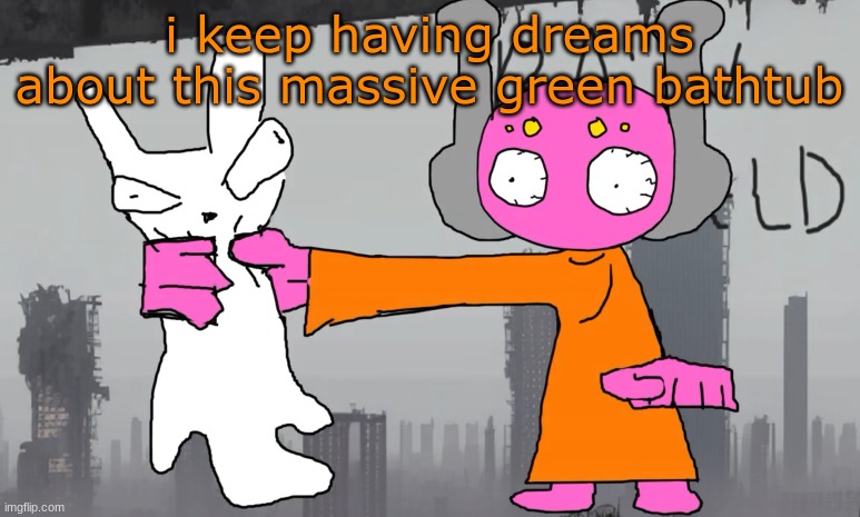 five pebbles announcement | i keep having dreams about this massive green bathtub | image tagged in five pebbles announcement | made w/ Imgflip meme maker
