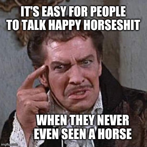 Happy Horseshit | IT'S EASY FOR PEOPLE TO TALK HAPPY HORSESHIT; WHEN THEY NEVER EVEN SEEN A HORSE | image tagged in vincent price,happy,only fools and horses,horse,shit,fake | made w/ Imgflip meme maker