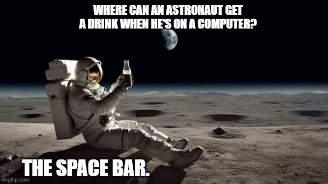 meme by Brad where do astronauts get a drink? | WHERE CAN AN ASTRONAUT GET A DRINK WHEN HE'S ON A COMPUTER? THE SPACE BAR. | image tagged in computer,gaming,pc gaming,funny meme,humor,funny | made w/ Imgflip meme maker