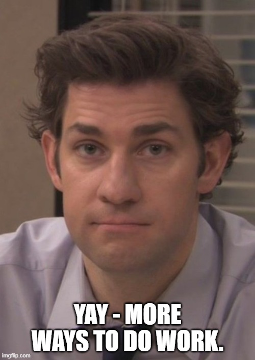 More ways to do work | YAY - MORE WAYS TO DO WORK. | image tagged in jim halpert,work,yay | made w/ Imgflip meme maker