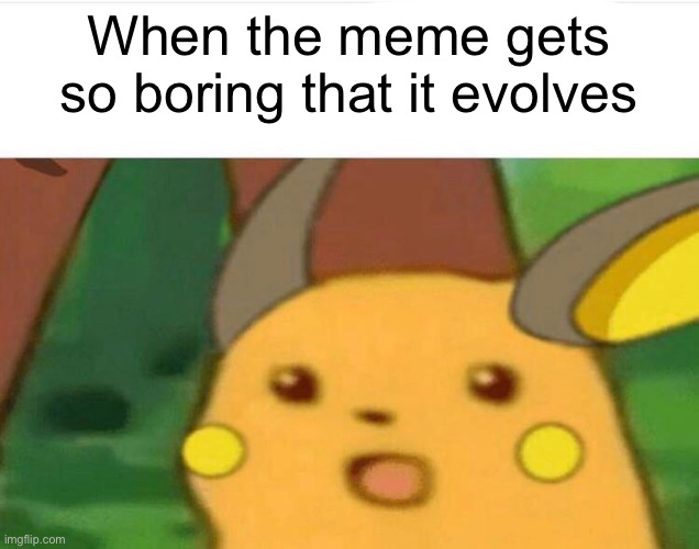 surprised raichu | When the meme gets so boring that it evolves | image tagged in surprised raichu | made w/ Imgflip meme maker