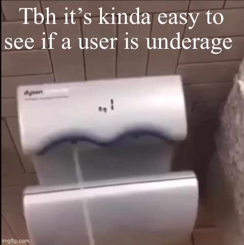 Piss | Tbh it’s kinda easy to see if a user is underage | image tagged in piss | made w/ Imgflip meme maker