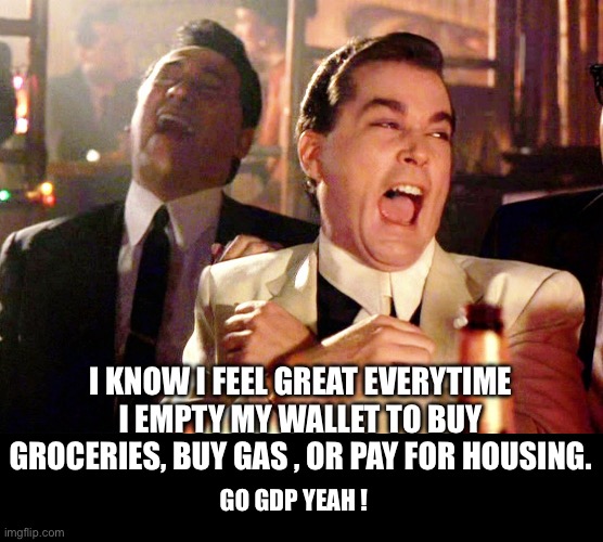 Two Laughing Men | I KNOW I FEEL GREAT EVERYTIME I EMPTY MY WALLET TO BUY GROCERIES, BUY GAS , OR PAY FOR HOUSING. GO GDP YEAH ! | image tagged in two laughing men | made w/ Imgflip meme maker