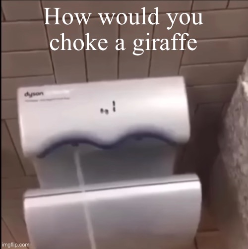 ㅤ | How would you choke a giraffe | image tagged in piss | made w/ Imgflip meme maker