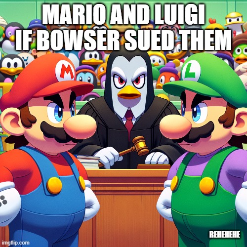 mario and luigi | MARIO AND LUIGI IF BOWSER SUED THEM; REHEHEHE | image tagged in memes | made w/ Imgflip meme maker