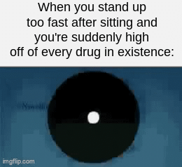 meme | When you stand up too fast after sitting and you're suddenly high off of every drug in existence: | image tagged in gifs,memes | made w/ Imgflip video-to-gif maker