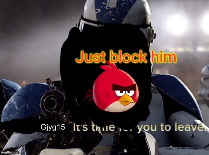 Hi chat | Just block him | image tagged in gjyg15 it s time for you to leave | made w/ Imgflip meme maker