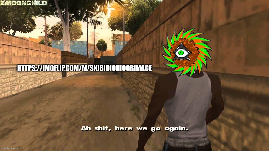 here we go again | HTTPS://IMGFLIP.COM/M/SKIBIDIOHIOGRIMACE | image tagged in here we go again | made w/ Imgflip meme maker