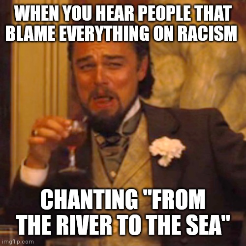 Laughing Leo Meme | WHEN YOU HEAR PEOPLE THAT BLAME EVERYTHING ON RACISM; CHANTING "FROM THE RIVER TO THE SEA" | image tagged in memes,laughing leo | made w/ Imgflip meme maker