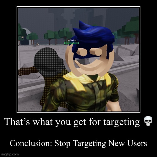 That’s what you get for targeting ? | Conclusion: Stop Targeting New Users | image tagged in demotivationals,roblox,meme | made w/ Imgflip demotivational maker