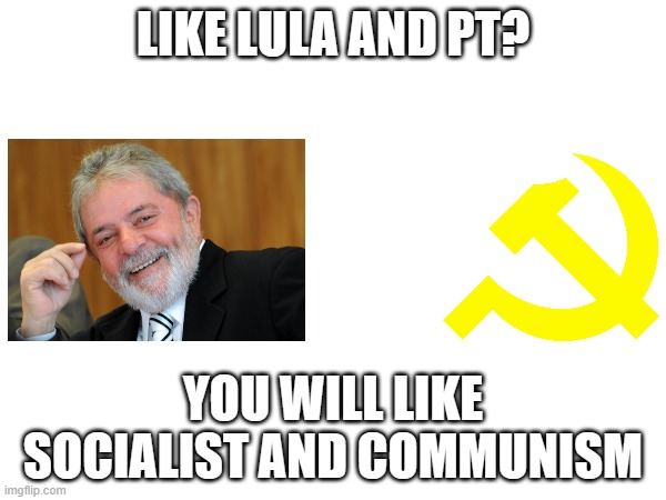 if you like lula and pt, you can't be capitalism and liberalism | LIKE LULA AND PT? YOU WILL LIKE SOCIALIST AND COMMUNISM | image tagged in socialism,communism,lula,pt,capitalism,liberalism | made w/ Imgflip meme maker