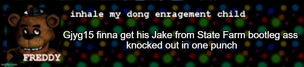 Inhale my dong enragement child | Gjyg15 finna get his Jake from State Farm bootleg ass 
knocked out in one punch | image tagged in inhale my dong enragement child | made w/ Imgflip meme maker