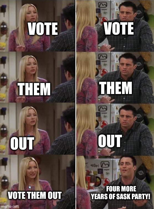 Phoebe teaching Joey in Friends | VOTE; VOTE; THEM; THEM; OUT; OUT; FOUR MORE YEARS OF SASK PARTY! VOTE THEM OUT | image tagged in phoebe teaching joey in friends | made w/ Imgflip meme maker