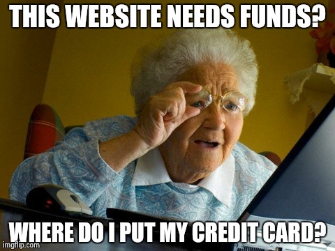Grandma Finds The Internet | THIS WEBSITE NEEDS FUNDS? WHERE DO I PUT MY CREDIT CARD? | image tagged in memes,grandma finds the internet | made w/ Imgflip meme maker