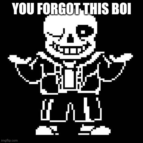 sans undertale | YOU FORGOT THIS BOI | image tagged in sans undertale | made w/ Imgflip meme maker