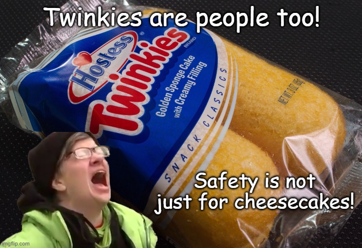 Twinkies  | Twinkies are people too! Safety is not just for cheesecakes! | image tagged in twinkies | made w/ Imgflip meme maker