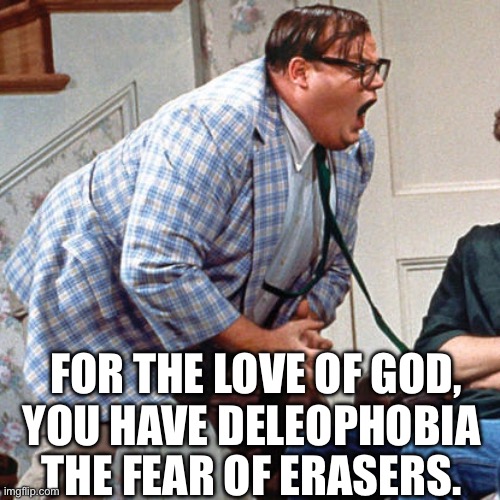 Chris Farley For the love of god | FOR THE LOVE OF GOD, YOU HAVE DELEOPHOBIA; THE FEAR OF ERASERS. | image tagged in chris farley for the love of god | made w/ Imgflip meme maker