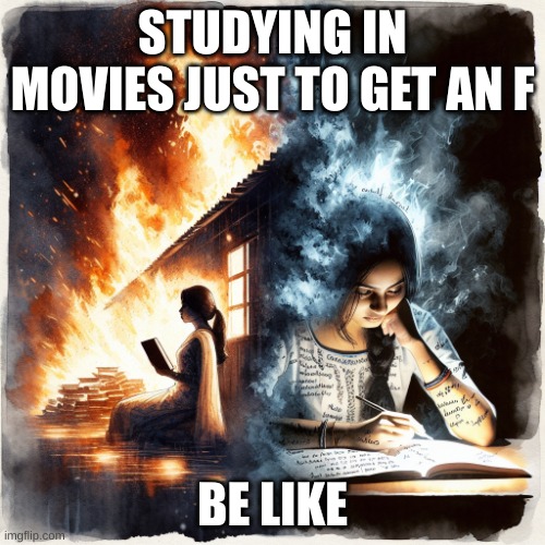 Movie Studying.. | STUDYING IN MOVIES JUST TO GET AN F; BE LIKE | image tagged in study | made w/ Imgflip meme maker
