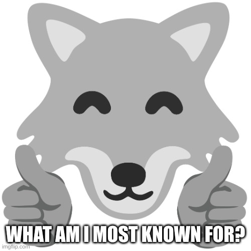 Google Wolf Thumbs Up! | WHAT AM I MOST KNOWN FOR? | image tagged in google wolf thumbs up | made w/ Imgflip meme maker