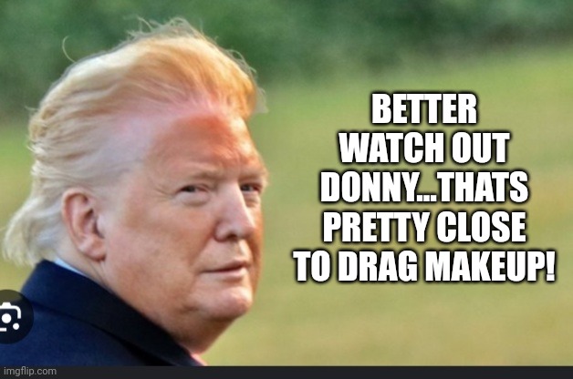 Drag shows. What? | BETTER WATCH OUT DONNY...THATS PRETTY CLOSE TO DRAG MAKEUP! | image tagged in drag trump | made w/ Imgflip meme maker
