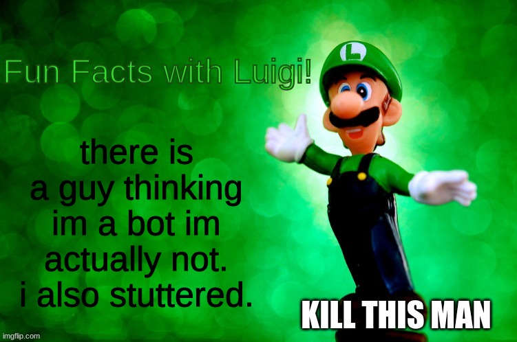Fun Facts with Luigi | there is a guy thinking im a bot im actually not. i also stuttered. KILL THIS MAN | image tagged in fun facts with luigi | made w/ Imgflip meme maker