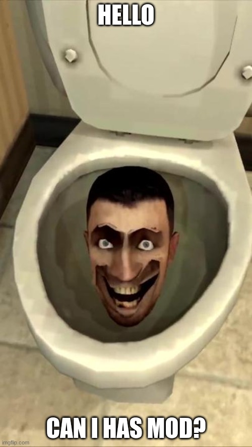 Skibidi toilet | HELLO; CAN I HAS MOD? | image tagged in skibidi toilet | made w/ Imgflip meme maker