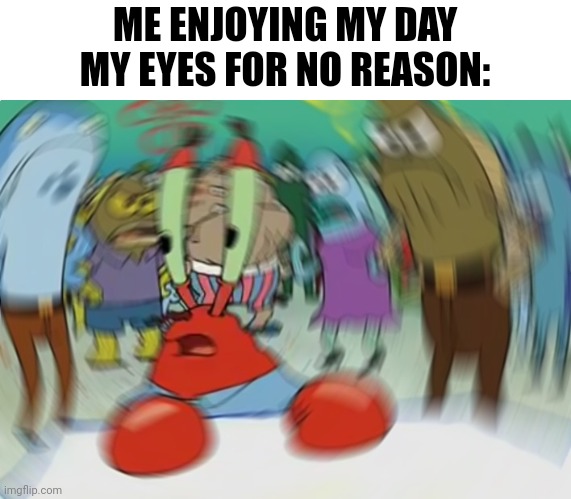 I feel sick because of this | ME ENJOYING MY DAY
MY EYES FOR NO REASON: | image tagged in memes,mr krabs blur meme,funny,sick,a random meme | made w/ Imgflip meme maker