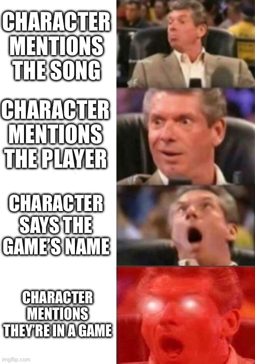 Mr. McMahon reaction | CHARACTER MENTIONS THE SONG; CHARACTER MENTIONS THE PLAYER; CHARACTER SAYS THE GAME’S NAME; CHARACTER MENTIONS THEY’RE IN A GAME | image tagged in mr mcmahon reaction | made w/ Imgflip meme maker