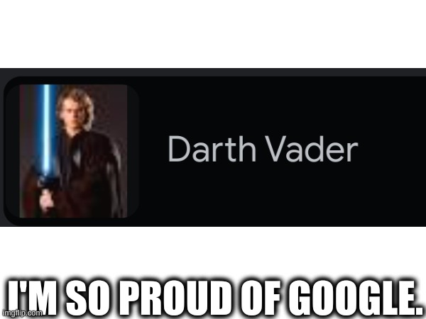 Spaceballs: The unrelated meme title. | I'M SO PROUD OF GOOGLE. | image tagged in anakin | made w/ Imgflip meme maker