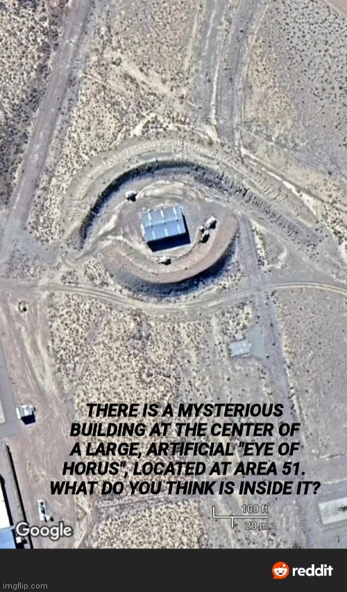 AREA 51 | THERE IS A MYSTERIOUS BUILDING AT THE CENTER OF A LARGE, ARTIFICIAL "EYE OF HORUS", LOCATED AT AREA 51. WHAT DO YOU THINK IS INSIDE IT? | image tagged in area 51 | made w/ Imgflip meme maker