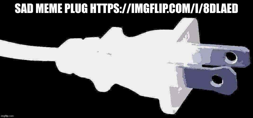 plug | SAD MEME PLUG HTTPS://IMGFLIP.COM/I/8DLAED | image tagged in plug | made w/ Imgflip meme maker