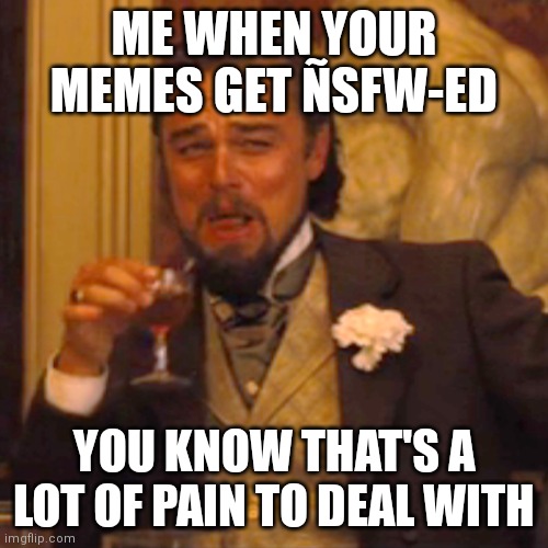 Imgflipers must know this pain | ME WHEN YOUR MEMES GET ÑSFW-ED; YOU KNOW THAT'S A LOT OF PAIN TO DEAL WITH | image tagged in memes,laughing leo,imgflip,blocked | made w/ Imgflip meme maker