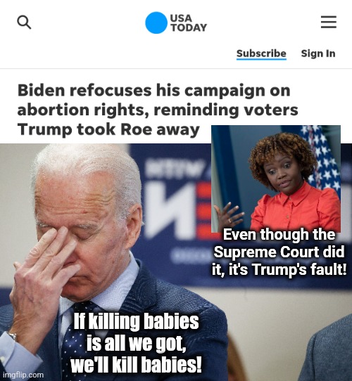 The Team Biden - MSM clown show | Even though the Supreme Court did it, it's Trump's fault! If killing babies is all we got, we'll kill babies! | image tagged in memes,joe biden,election 2024,abortion,democrats,donald trump | made w/ Imgflip meme maker