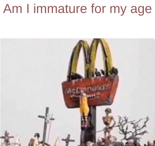 Ronald McDonald get crucified | Am I immature for my age | image tagged in ronald mcdonald get crucified | made w/ Imgflip meme maker