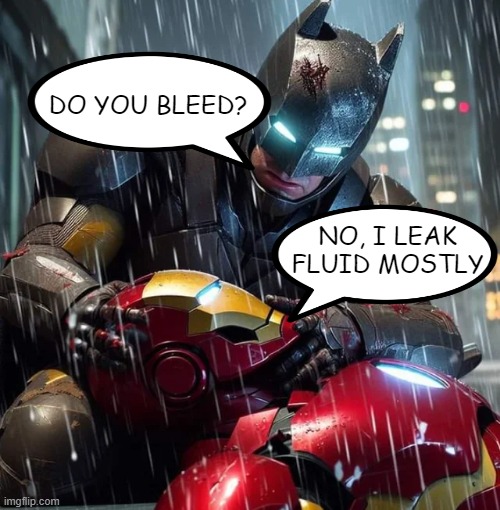 Batman n Iron Man | DO YOU BLEED? NO, I LEAK FLUID MOSTLY | image tagged in batman,iron man | made w/ Imgflip meme maker