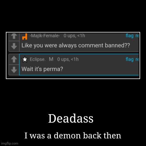 Deadass | I was a demon back then | image tagged in funny,demotivationals | made w/ Imgflip demotivational maker