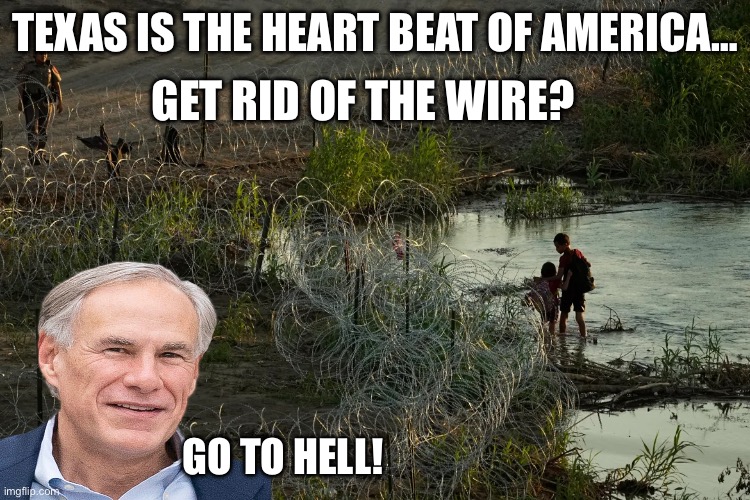 GET RID OF THE WIRE? TEXAS IS THE HEART BEAT OF AMERICA…; GO TO HELL! | image tagged in texas,secure the border,maga,republicans,donald trump,trump wall | made w/ Imgflip meme maker