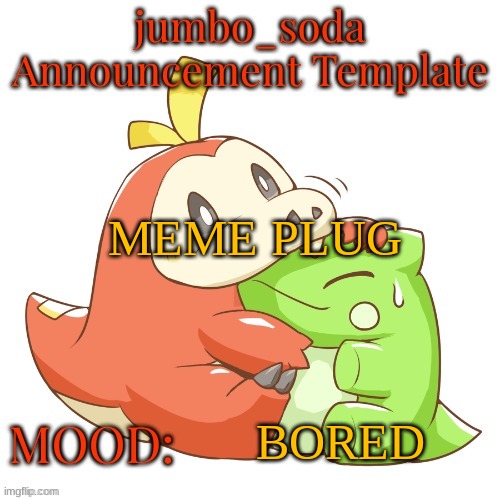 jumbo_soda 2024 temp | MEME PLUG; BORED | image tagged in jumbo_soda 2024 temp | made w/ Imgflip meme maker