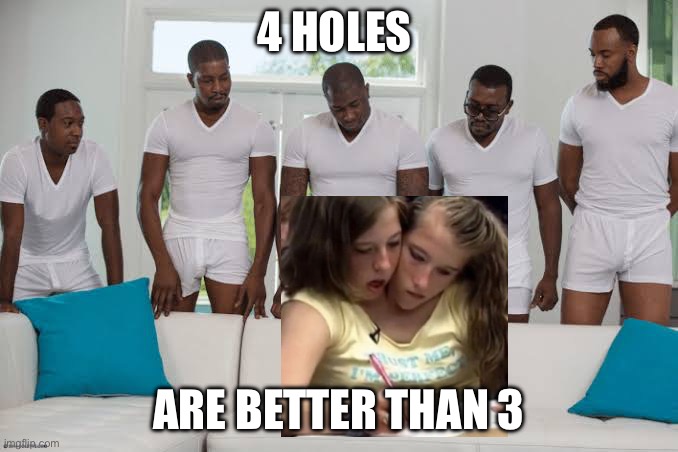 Better | 4 HOLES; ARE BETTER THAN 3 | image tagged in one girl five guys,better,holes | made w/ Imgflip meme maker