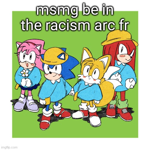 team sonic as students | msmg be in the racism arc fr | image tagged in team sonic as students | made w/ Imgflip meme maker