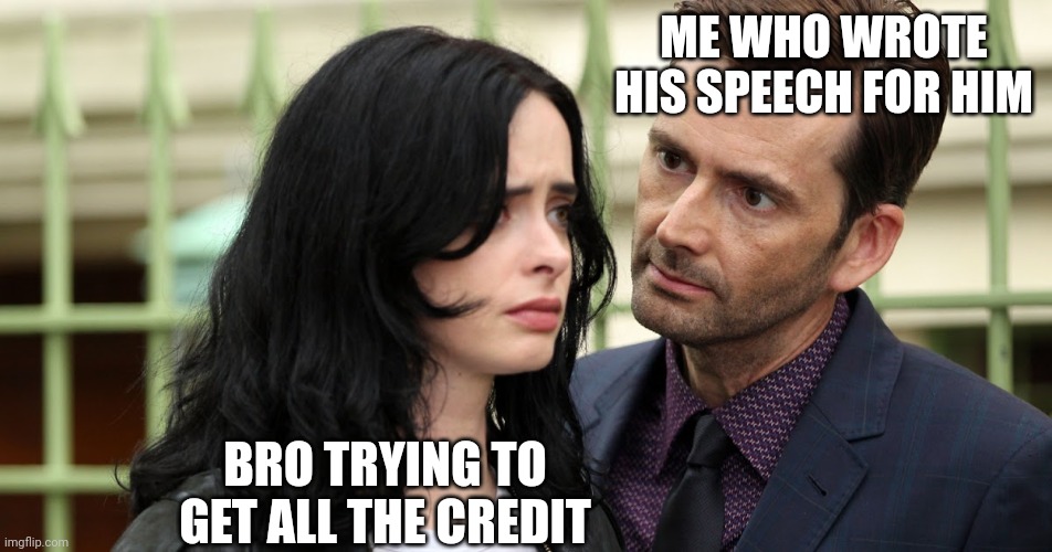 Jessica Jones Death Stare | ME WHO WROTE HIS SPEECH FOR HIM; BRO TRYING TO GET ALL THE CREDIT | image tagged in jessica jones death stare | made w/ Imgflip meme maker