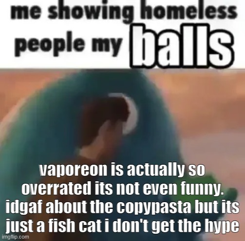 i want espeon appreciation | vaporeon is actually so overrated its not even funny. idgaf about the copypasta but its just a fish cat i don't get the hype | made w/ Imgflip meme maker