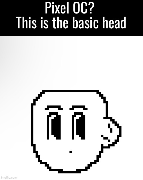 Pixel OC? 
This is the basic head | made w/ Imgflip meme maker