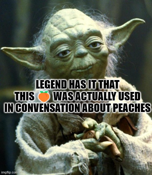 Legend | LEGEND HAS IT THAT THIS 🍑 WAS ACTUALLY USED IN CONVENSATION ABOUT PEACHES | image tagged in memes,emoticons | made w/ Imgflip meme maker